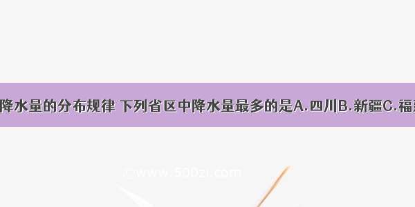 根据我国降水量的分布规律 下列省区中降水量最多的是A.四川B.新疆C.福建D.甘肃