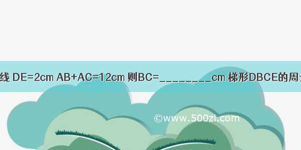 如图 DE是△ABC的中位线 DE=2cm AB+AC=12cm 则BC=________cm 梯形DBCE的周长为________cm．