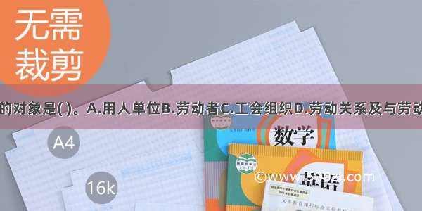 劳动法调整的对象是( )。A.用人单位B.劳动者C.工会组织D.劳动关系及与劳动关系密切相