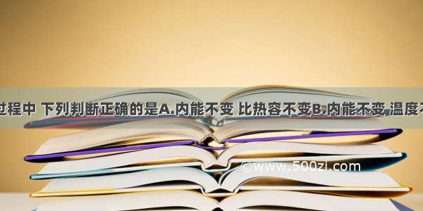 冰在熔化过程中 下列判断正确的是A.内能不变 比热容不变B.内能不变 温度不变C.比热