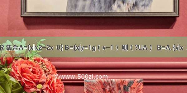 已知全集U=R 集合A={x|x2-2x＞0} B={x|y=1g（x-1） 则（?UA）∩B=A.{x|x＞2或x＜0}