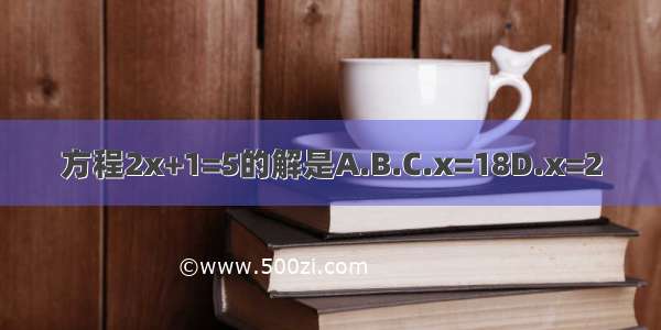 方程2x+1=5的解是A.B.C.x=18D.x=2