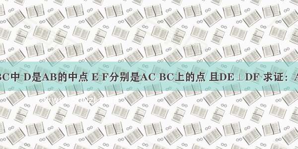 如图 在△ABC中 D是AB的中点 E F分别是AC BC上的点 且DE⊥DF 求证：AE+BF＞EF．