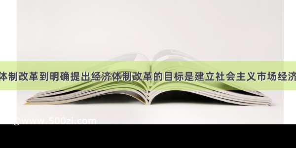 从开始经济体制改革到明确提出经济体制改革的目标是建立社会主义市场经济体制 我国的