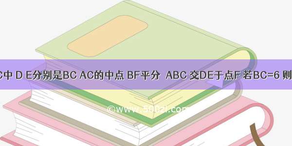 如图 △ABC中 D E分别是BC AC的中点 BF平分∠ABC 交DE于点F 若BC=6 则DF的长