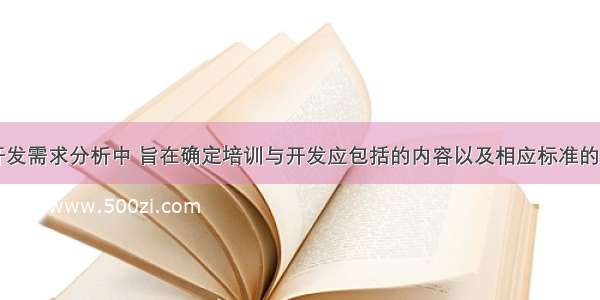 在培训与开发需求分析中 旨在确定培训与开发应包括的内容以及相应标准的是( )。A.组