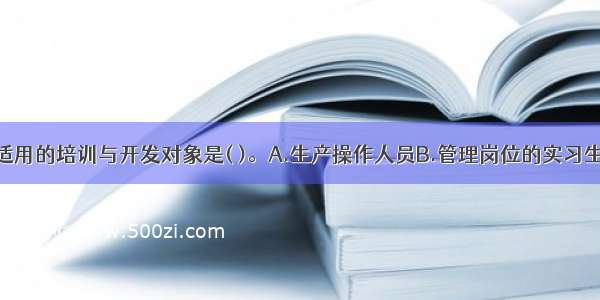 管理游戏法适用的培训与开发对象是( )。A.生产操作人员B.管理岗位的实习生C.专业技术