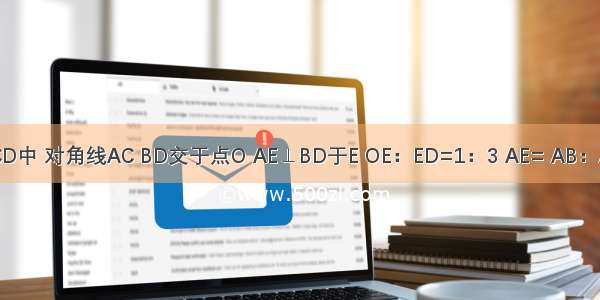 己知矩形ABCD中 对角线AC BD交于点O AE⊥BD于E OE：ED=1：3 AE= AB：AD=________．