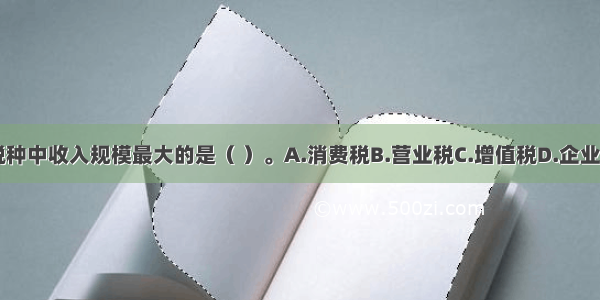 在我国现行税种中收入规模最大的是（ ）。A.消费税B.营业税C.增值税D.企业所得税ABCD