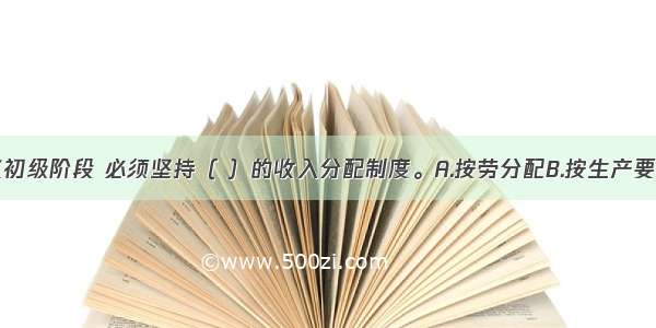 在社会主义初级阶段 必须坚持（ ）的收入分配制度。A.按劳分配B.按生产要素分配C.按