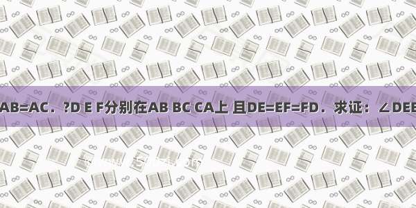 已知如图 在△ABC中 AB=AC．?D E F分别在AB BC CA上 且DE=EF=FD．求证：∠DEB=（∠ADF+∠CFE）．