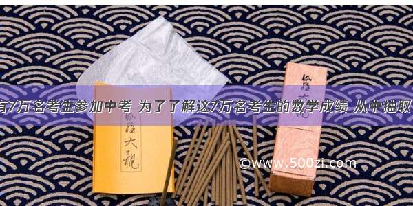 某市今年共有7万名考生参加中考 为了了解这7万名考生的数学成绩 从中抽取了1000名考