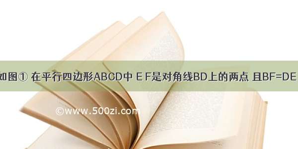 （1）已知 如图① 在平行四边形ABCD中 E F是对角线BD上的两点 且BF=DE．求证：AE