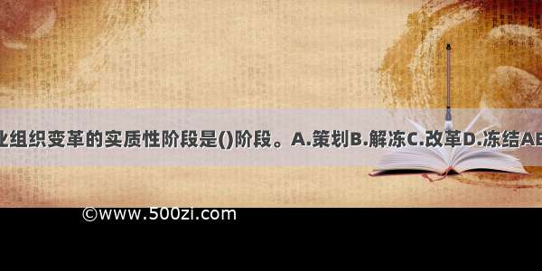 企业组织变革的实质性阶段是()阶段。A.策划B.解冻C.改革D.冻结ABCD