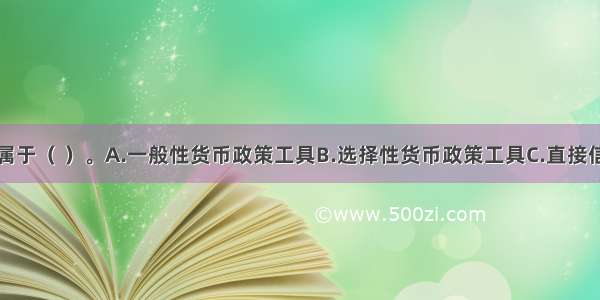 再贴现政策属于（ ）。A.一般性货币政策工具B.选择性货币政策工具C.直接信用控制D.间