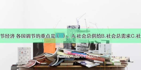 利用信用调节经济 各国调节的重点是（ ）。A.社会总供给B.社会总需求C.社会总供给和