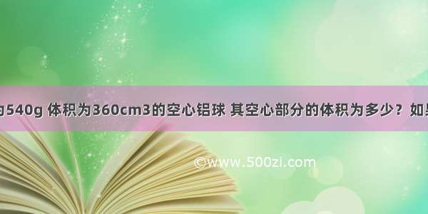 有一个质量为540g 体积为360cm3的空心铝球 其空心部分的体积为多少？如果在空心部分