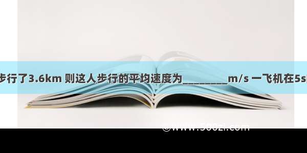 某人1h正常步行了3.6km 则这人步行的平均速度为________m/s 一飞机在5s内匀速飞行了