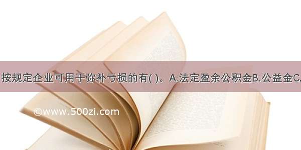 下列各项中按规定企业可用于弥补亏损的有( )。A.法定盈余公积金B.公益金C.任意盈余公