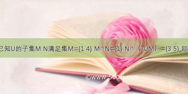 设全集U={1 2 3 4 5} 已知U的子集M N满足集M={1 4} M∩N={1} N∩（?UM）={3 5} 则N=A.{1 3}B.{3 5}C.{1 3