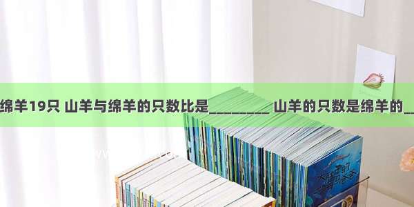 山羊12只 绵羊19只 山羊与绵羊的只数比是________ 山羊的只数是绵羊的________ 山