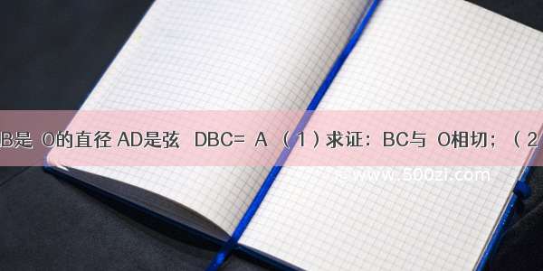 如图所示 AB是⊙O的直径 AD是弦 ∠DBC=∠A．（1）求证：BC与⊙O相切；（2）若OC⊥B