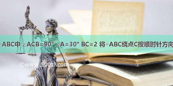 如图 在Rt△ABC中 ∠ACB=90° ∠A=30° BC=2 将△ABC绕点C按顺时针方向旋转n度后