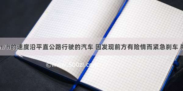 一辆以36km/h的速度沿平直公路行驶的汽车 因发现前方有险情而紧急刹车 刹车后获得大