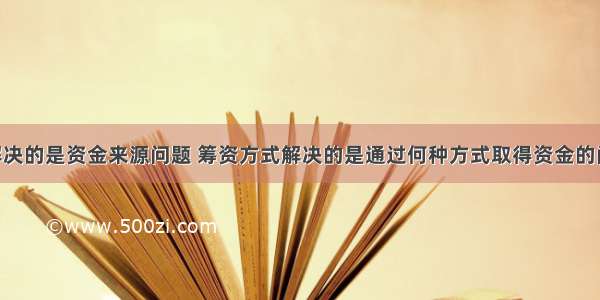 筹资渠道解决的是资金来源问题 筹资方式解决的是通过何种方式取得资金的问题 它们之