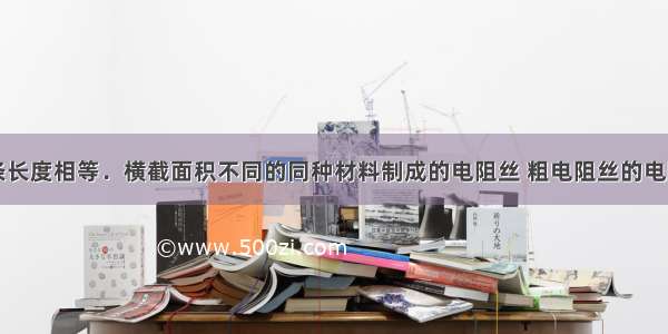 常温下 两条长度相等．横截面积不同的同种材料制成的电阻丝 粗电阻丝的电阻________