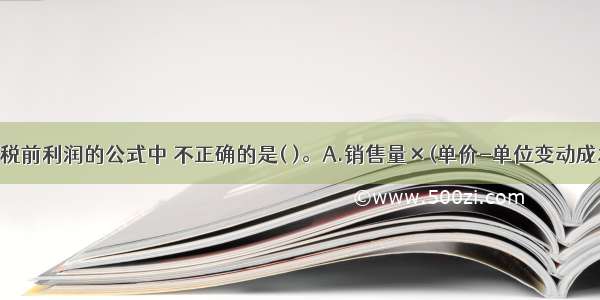 下列计算息税前利润的公式中 不正确的是( )。A.销售量×(单价-单位变动成本)-固定成