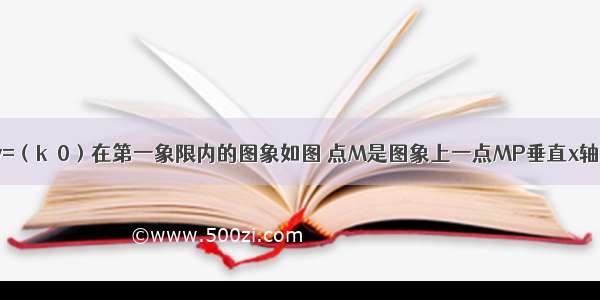 反比例函数y=（k＞0）在第一象限内的图象如图 点M是图象上一点MP垂直x轴于点P 如果