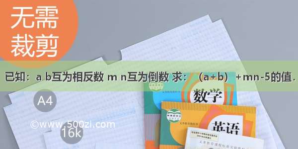 已知：a b互为相反数 m n互为倒数 求：（a+b）+mn-5的值．