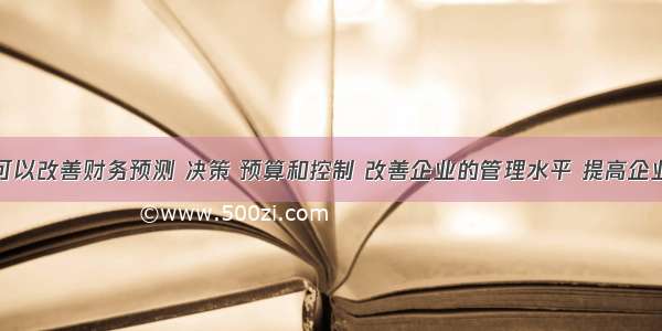 财务分析可以改善财务预测 决策 预算和控制 改善企业的管理水平 提高企业经济效益