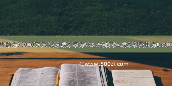 A公司年销售额为90000万元 变动成本率为60% 全部固定成本和费用为1800万元 长期债