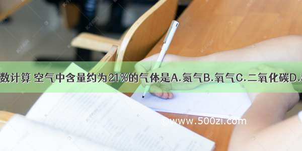 按体积分数计算 空气中含量约为21%的气体是A.氮气B.氧气C.二氧化碳D.稀有气体