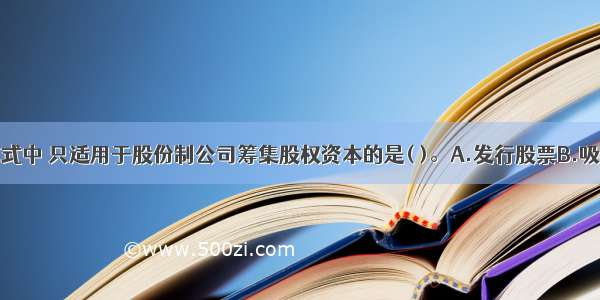 下列筹资方式中 只适用于股份制公司筹集股权资本的是( )。A.发行股票B.吸收直接投资