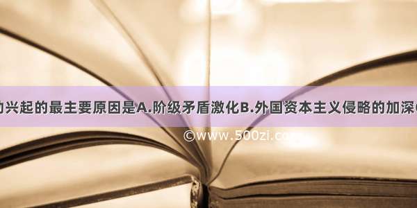 太平天国运动兴起的最主要原因是A.阶级矛盾激化B.外国资本主义侵略的加深C.自然灾害严