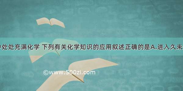 单选题生活中处处充满化学 下列有关化学知识的应用叙述正确的是A.进入久未开启的菜窖前