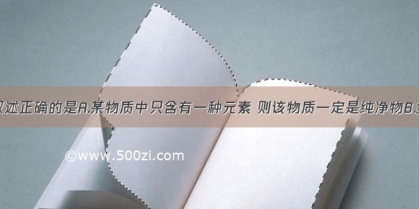 单选题下列叙述正确的是A.某物质中只含有一种元素 则该物质一定是纯净物B.金刚石和石墨