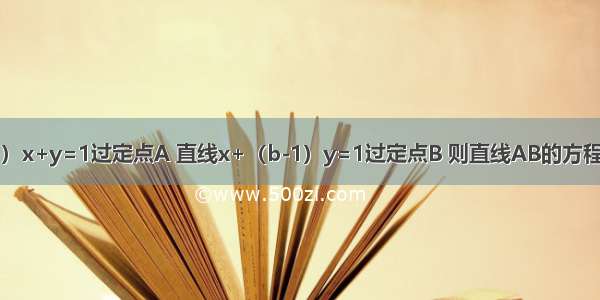 已知直线（a-1）x+y=1过定点A 直线x+（b-1）y=1过定点B 则直线AB的方程为A.x-y=1B.x