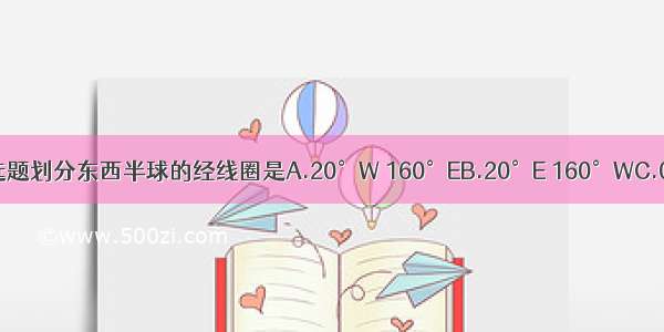 单选题划分东西半球的经线圈是A.20°W 160°EB.20°E 160°WC.0°