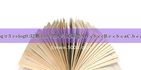 设a=30.3 b=logπ3 c=log0.32则a b c的大小关系是A.a＜b＜cB.c＜b＜aC.b＜a＜cD.c＜a＜b