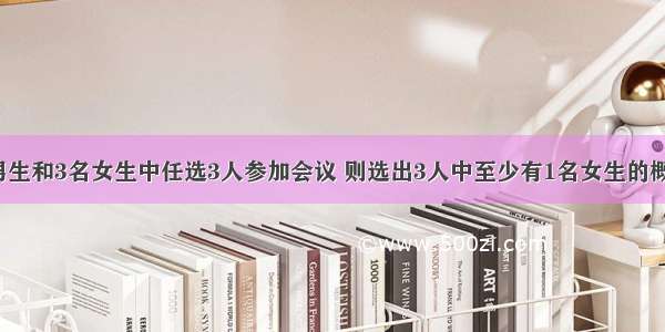 （文）从4名男生和3名女生中任选3人参加会议 则选出3人中至少有1名女生的概率是________．