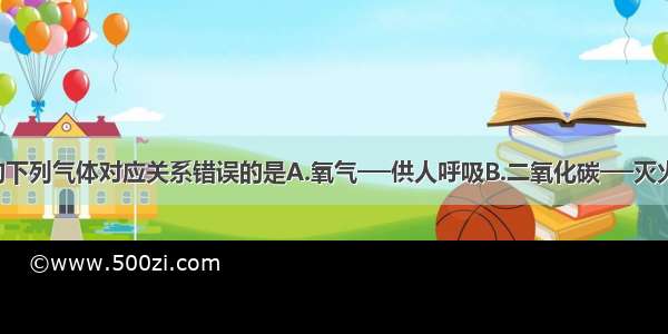 与空气中的下列气体对应关系错误的是A.氧气──供人呼吸B.二氧化碳──灭火C.氮气──