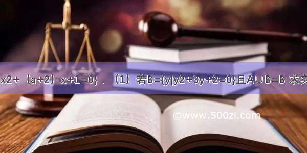 已知集合A={x|x2+（a+2）x+1=0}．（1）若B={y|y2+3y+2=0}且A∪B=B 求实数a的取值范围