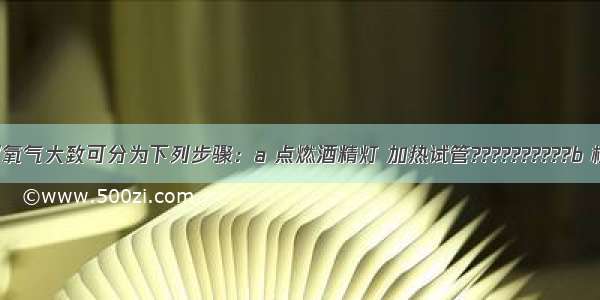 实验室制取氧气大致可分为下列步骤：a 点燃酒精灯 加热试管??????????b 检查装置的