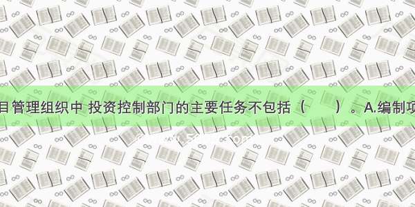 在业主方项目管理组织中 投资控制部门的主要任务不包括（　　）。A.编制项目总投资切