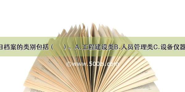 投资建设项目档案的类别包括（　　）。A.工程建设类B.人员管理类C.设备仪器类D.行政管