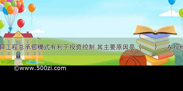 实行建设项目工程总承包模式有利于投资控制 其主要原因是（　　）。A.投标者可以大幅